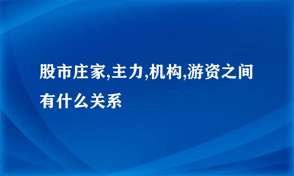 股市庄家,主力,机构,游资之间有什么关系
