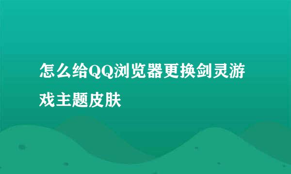 怎么给QQ浏览器更换剑灵游戏主题皮肤