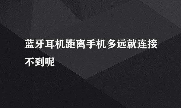 蓝牙耳机距离手机多远就连接不到呢