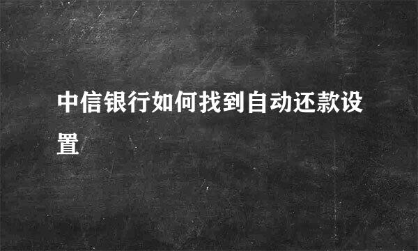 中信银行如何找到自动还款设置