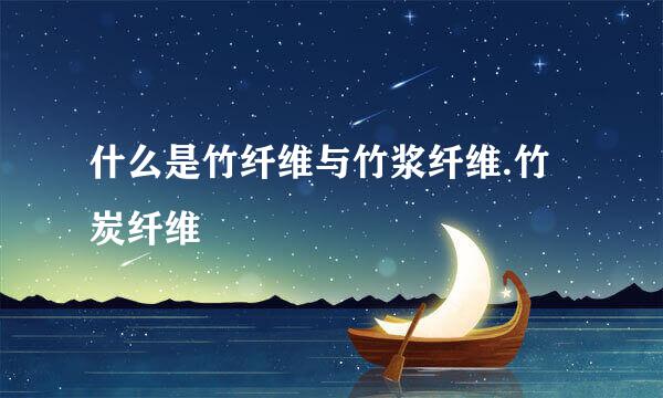 什么是竹纤维与竹浆纤维.竹炭纤维