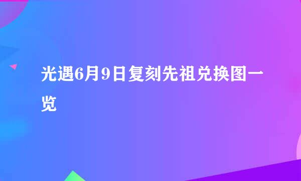 光遇6月9日复刻先祖兑换图一览