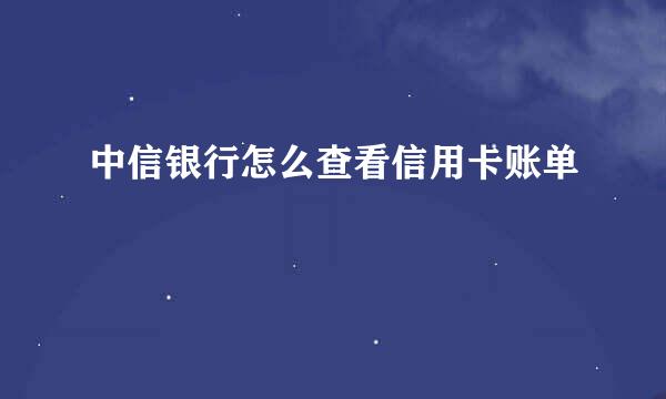 中信银行怎么查看信用卡账单