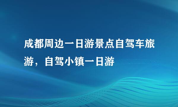 成都周边一日游景点自驾车旅游，自驾小镇一日游