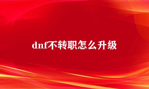 dnf不转职怎么升级