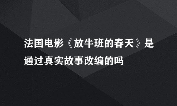 法国电影《放牛班的春天》是通过真实故事改编的吗