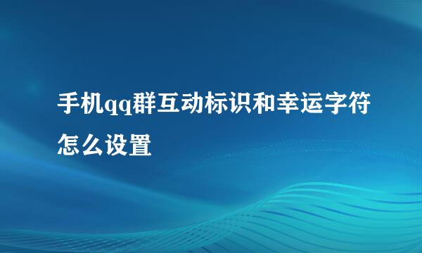 手机qq群互动标识和幸运字符怎么设置