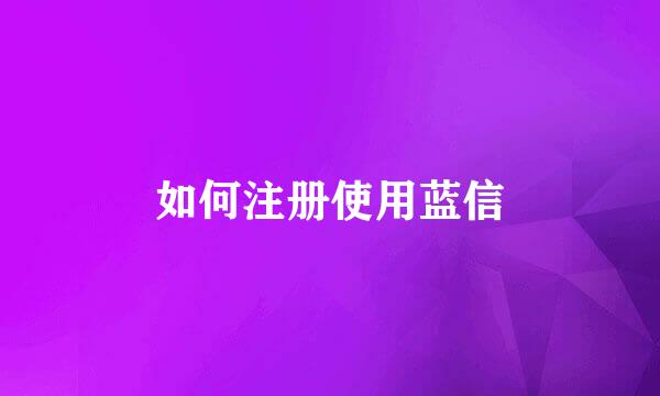 如何注册使用蓝信