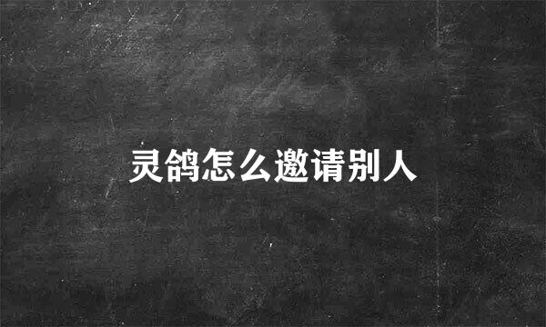 灵鸽怎么邀请别人