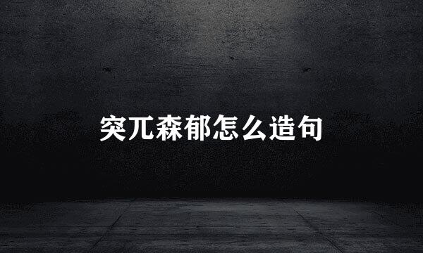 突兀森郁怎么造句