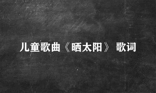 儿童歌曲《晒太阳》 歌词