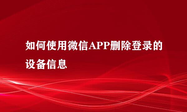 如何使用微信APP删除登录的设备信息