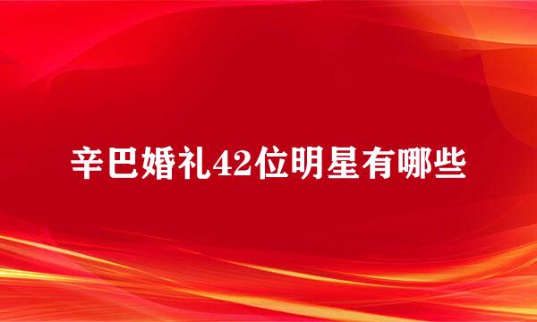 辛巴婚礼42位明星有哪些