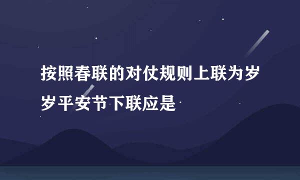 按照春联的对仗规则上联为岁岁平安节下联应是