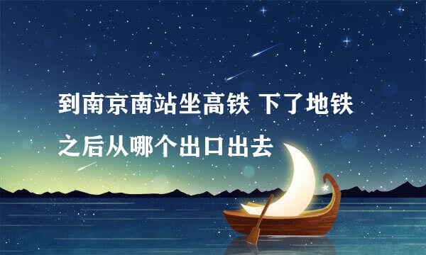 到南京南站坐高铁 下了地铁之后从哪个出口出去