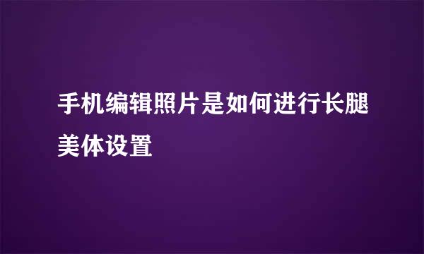 手机编辑照片是如何进行长腿美体设置