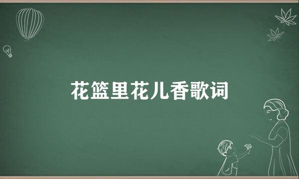 花篮里花儿香歌词