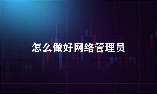 怎么做好网络管理员