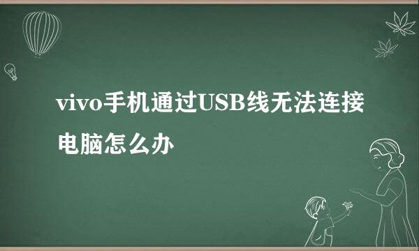vivo手机通过USB线无法连接电脑怎么办