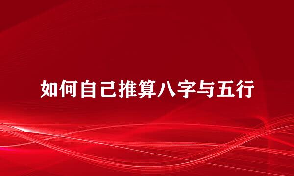 如何自己推算八字与五行