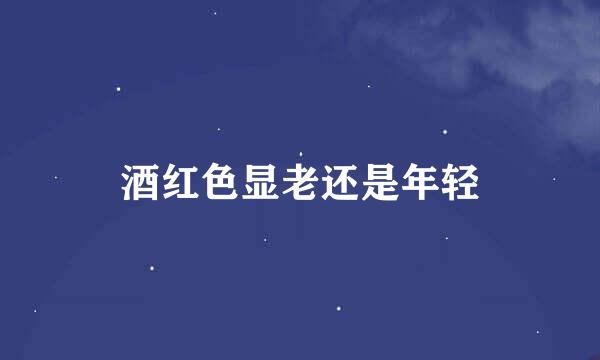 酒红色显老还是年轻