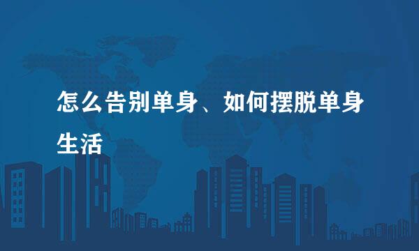怎么告别单身、如何摆脱单身生活