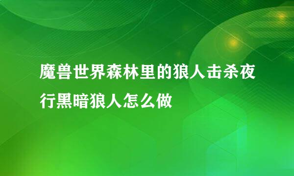魔兽世界森林里的狼人击杀夜行黑暗狼人怎么做
