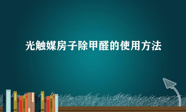 光触媒房子除甲醛的使用方法