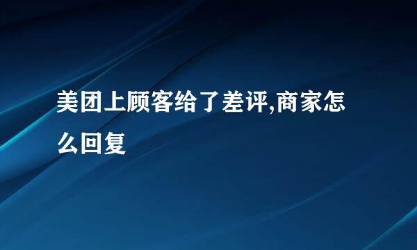 美团上顾客给了差评,商家怎么回复