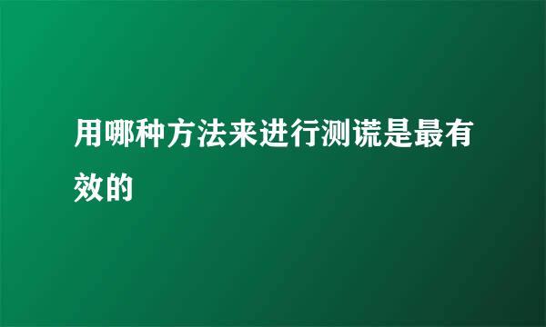 用哪种方法来进行测谎是最有效的