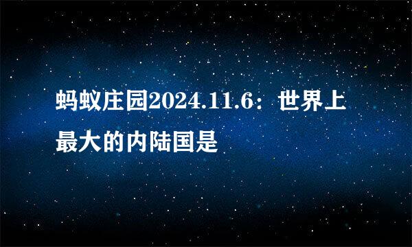 蚂蚁庄园2024.11.6：世界上最大的内陆国是