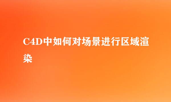 C4D中如何对场景进行区域渲染