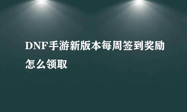 DNF手游新版本每周签到奖励怎么领取