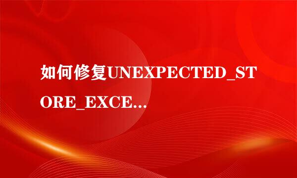 如何修复UNEXPECTED_STORE_EXCEPTION BSOD