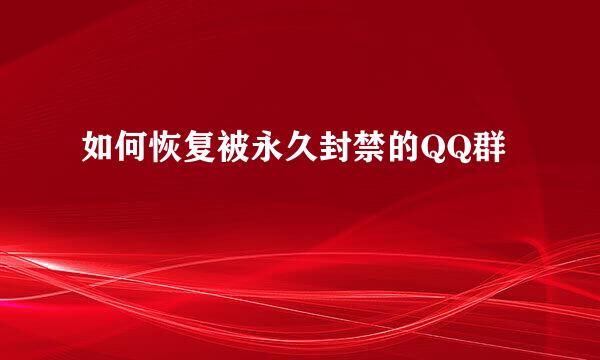如何恢复被永久封禁的QQ群