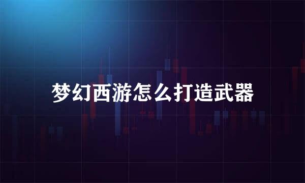 梦幻西游怎么打造武器