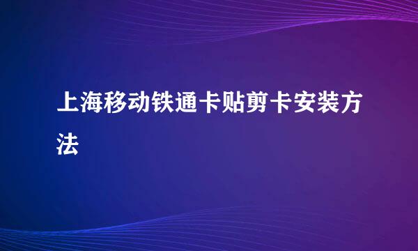 上海移动铁通卡贴剪卡安装方法