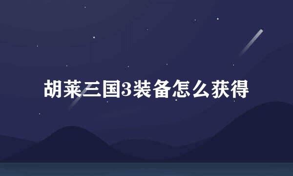 胡莱三国3装备怎么获得