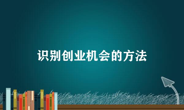 识别创业机会的方法