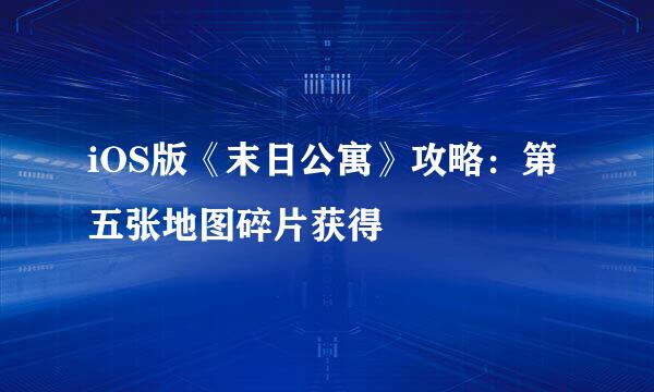 iOS版《末日公寓》攻略：第五张地图碎片获得