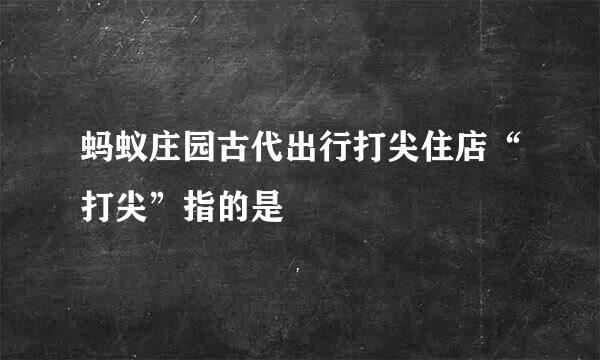 蚂蚁庄园古代出行打尖住店“打尖”指的是