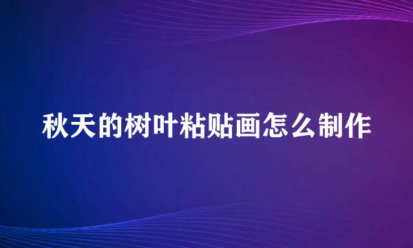 秋天的树叶粘贴画怎么制作