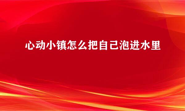 心动小镇怎么把自己泡进水里