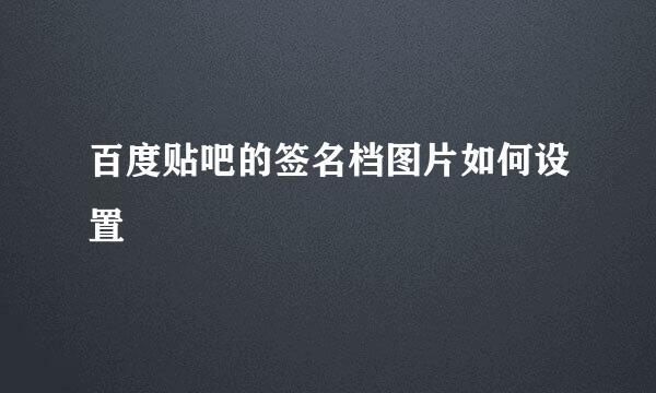 百度贴吧的签名档图片如何设置