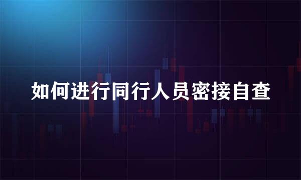 如何进行同行人员密接自查