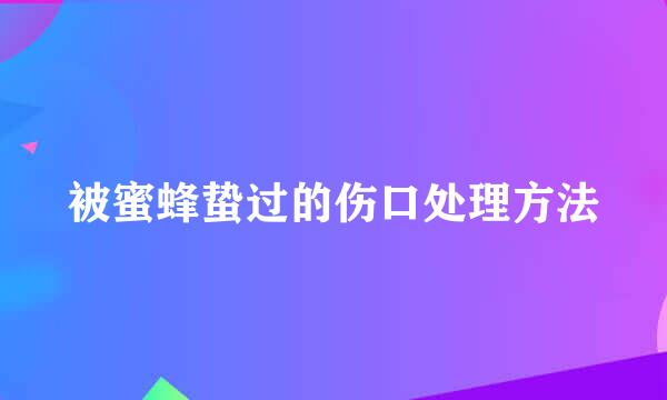 被蜜蜂蛰过的伤口处理方法