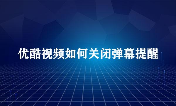 优酷视频如何关闭弹幕提醒