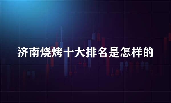 济南烧烤十大排名是怎样的