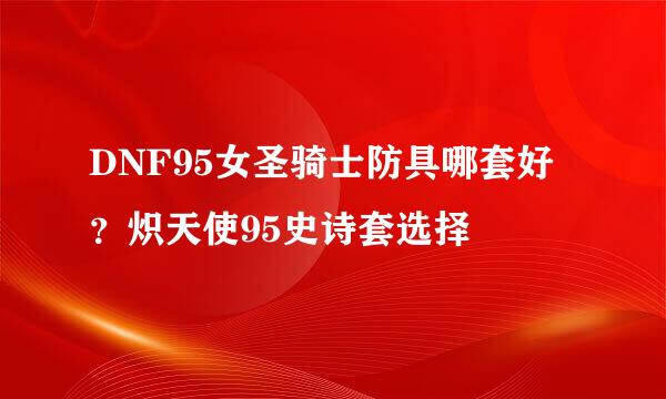 DNF95女圣骑士防具哪套好？炽天使95史诗套选择
