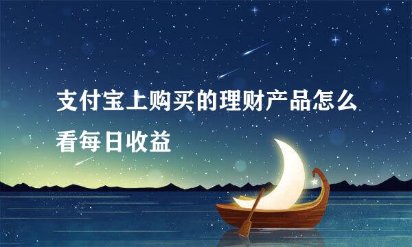 支付宝上购买的理财产品怎么看每日收益